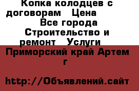 Копка колодцев с договорам › Цена ­ 4 200 - Все города Строительство и ремонт » Услуги   . Приморский край,Артем г.